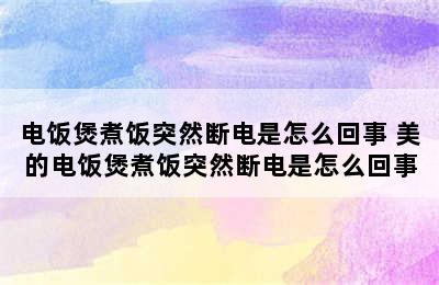 电饭煲煮饭突然断电是怎么回事 美的电饭煲煮饭突然断电是怎么回事